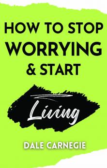 How to Stop Worrying & Start Living