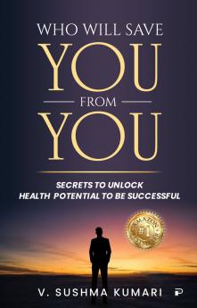 Who Will Save You From You: Secrets to Unlock Health Potential to be Successful