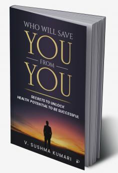 Who Will Save You From You: Secrets to Unlock Health Potential to be Successful