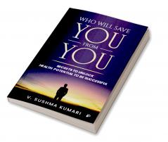 Who Will Save You From You: Secrets to Unlock Health Potential to be Successful