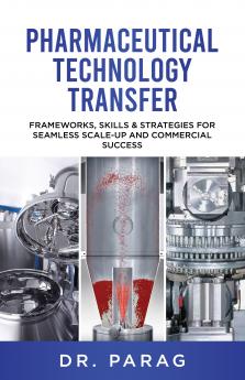 Pharmaceutical Technology Transfer: Frameworks Skills & Strategies for Seamless Scale-up and Commercial Success