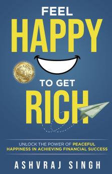 Feel Happy to Get Rich: Unlock the Power of Peaceful Happiness in Achieving Financial Success