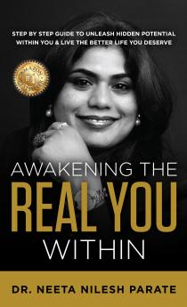 Awakening the Real You Within: STEP BY STEP GUIDE TO UNLEASH HIDDEN POTENTIALWITHIN YOU & LIVE THE BETTER LIFE YOU DESERVE
