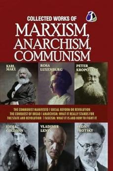 Collected Works of Marxism Anarchism Communism : The Communist Manifesto Socail Reform or Revolution The Conquest of Bread ANARCHISM : What It Really Stands For The State and Revolution & FASCISM : What it is and how to fight it - DELUXE HARDCOVER EDITION