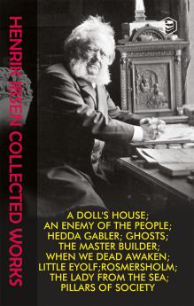 Henrik Ibsen Collection: Collected Works including Hedda Gabler Little Eyolf A Doll's House The Lady from the Sea Ghosts Rosmersholm An Enemy of the People The Master Builder When We Dead Awaken & Pillars of Society