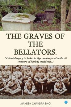 The graves of the Bellators: Colonial Legacy in Holker Bridge Cemetery and Caldecott Cemetery of Bombay Presidency