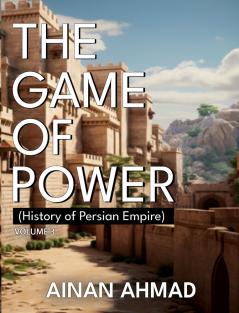 The Game of Power - Volume 3 (History of Persian Empire)