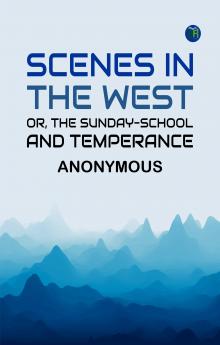 Scenes in the West; or The Sunday-School and Temperance