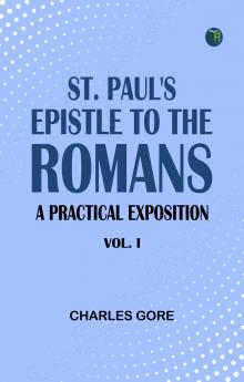 St. Paul's Epistle to the Romans: A Practical Exposition. Vol. I