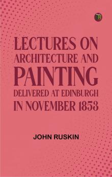 Lectures on Architecture and Painting Delivered at Edinburgh in November 1853