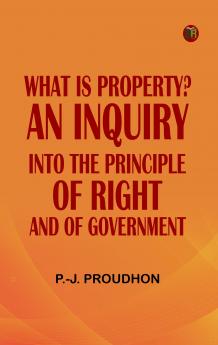 What is Property? An Inquiry into the Principle of Right and of Government