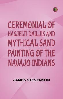 Ceremonial of Hasjelti Dailjis and Mythical Sand Painting of the Navajo Indians