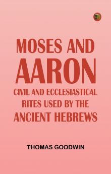 Moses and Aaron: Civil and Ecclesiastical Rites Used by the Ancient Hebrews