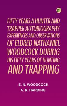 Fifty Years a Hunter and TrapperAutobiography experiences and observations of Eldred Nathaniel Woodcock during his fifty years of hunting and trapping.