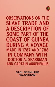 Observations on the slave trade and a description of some part of the coast of Guinea during a voyage made in 1787 and 1788 in company with Doctor A. Sparrman and Captain Arrehenius