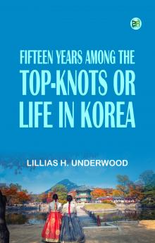 Fifteen Years Among the Top-Knots; Or Life in Korea