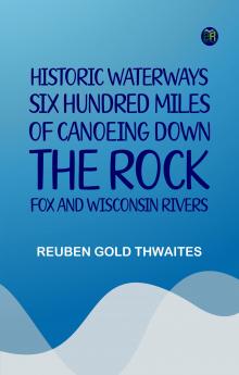 Historic Waterways--Six Hundred Miles of Canoeing Down the Rock Fox and Wisconsin Rivers