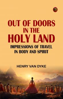 Out-of-Doors in the Holy Land: Impressions of Travel in Body and Spirit