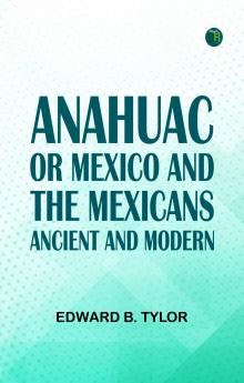 ANAHUAC : OR MEXICO AND THE MEXICANS ANCIENT AND MODERN