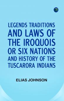 Legends Traditions and Laws of the Iroquois or Six Nations and History of the Tuscarora Indians