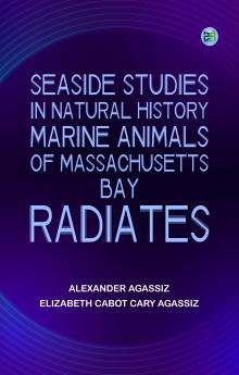 Seaside Studies in Natural History. Marine Animals of Massachusetts Bay. Radiates