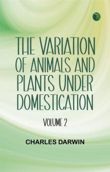 The Variation of Animals and Plants under Domestication -- Volume 2