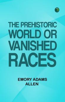 The Prehistoric World; Or Vanished Races