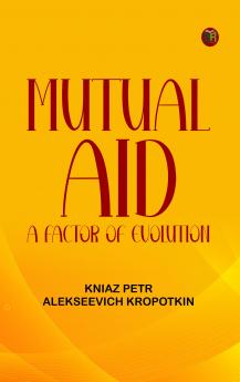 Mutual Aid: A Factor of Evolution