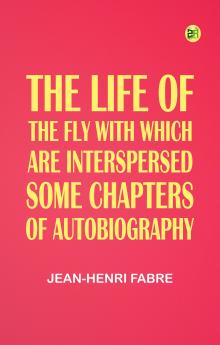 The Life of the Fly; With Which are Interspersed Some Chapters of Autobiography
