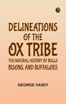 Delineations of the Ox Tribe: The Natural History of Bulls Bisons and Buffaloes.