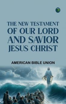 The New Testament of our Lord and Savior Jesus Christ