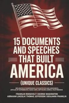 15 Documents and Speeches That Built America (Unique Classics) (Declaration of Independence US Constitution and Amendments Articles of Confederation Magna Carta Gettysburg Address Four Freedoms)