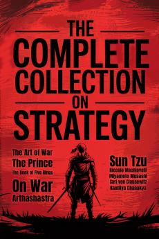 The Complete Collection on Strategy: The Art of War The Prince The Book of Five Rings On War and Arthashastra (Grapevine Press)