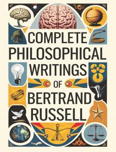 Complete Philosophical Writings of Bertrand Russell: Including The Problems of Philosophy Mysticism and Logic and Principles of Social Reconstruction (Grapevine Edition)