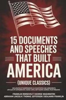 15 Documents and Speeches That Built America (Unique Classics) (Declaration of Independence US Constitution and Amendments Articles of Confederation Magna Carta Gettysburg Address Four Freedoms)