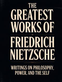 The Greatest Works of Friedrich Nietzsche: Writings on Philosophy Power and the Self (Including Thus Spoke Zarathustra Beyond Good and Evil The Birth of Tragedy and More) [Grapevine Press]