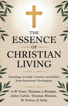 The Essence of Christian Living: Teachings on Daily Conduct and Ethics from Renowned Theologians