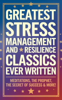 Greatest Stress Management and Resilience Classics Ever Written: Empowering Works on Positive thinking & Mindfulness (including Meditations The Prophet The Secret of Success & more!) (Grapevine Books)