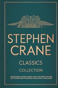 Stephen Crane Classics Collection: The Red Badge of Courage Maggie: A Girl of the Streets The Third Violet The Open Boat The Monster The Blue Hotel & Other Works
