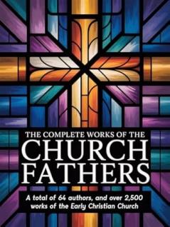 The Complete Works of the Church Fathers: A total of 64 authors and over 2500 works of the Early Christian Church