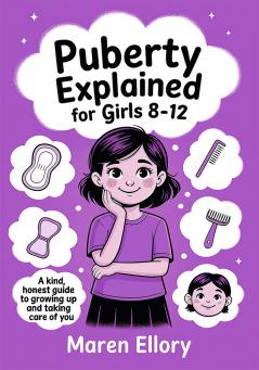 Puberty Explained for Girls 8–12: A Kind Honest Guide to Growing Up and Taking Care of You