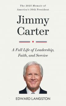 Jimmy Carter — A Full Life of Leadership Faith & Service: The 2025 Memoir of America’s 39th President | Presidential Biography