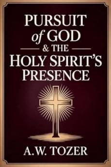 Pursuit of God & The Holy Spirit’s Presence: Two of Tozer's Greatest Classics in One