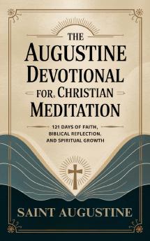 The Augustine Devotional for Christian Meditation: 121 Days of Faith Biblical Reflection and Spiritual Growth