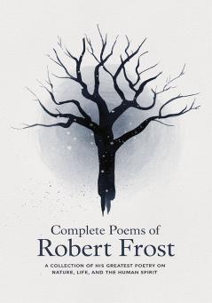 Complete Poems of Robert Frost: A Collection of his Greatest Poetry on Nature Life and The Human Spirit