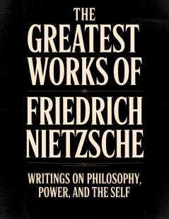 The Greatest Works of Friedrich Nietzsche: Writings on Philosophy Power and the Self (Including Thus Spoke Zarathustra Beyond Good and Evil The Birth of Tragedy and More) [Grapevine Press]