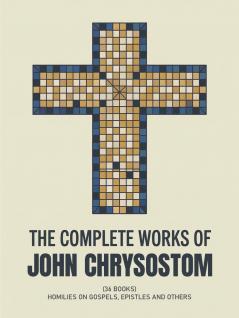 The Complete Works of John Chrysostom (36 Books): Homilies On Gospels Epistles and others (Grapevine Press)