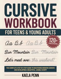 Cursive Workbook for Teens & Young Adults: The Complete Step-by-Step Guide to Mastering Modern Cursive Improving Your Penmanship and Developing a Beautiful Legible Script