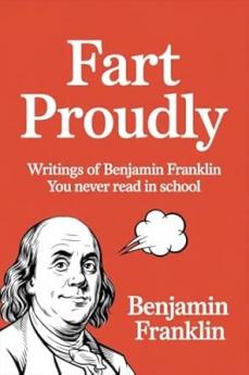 Fart Proudly: Writings of Benjamin Franklin You Never Read in School