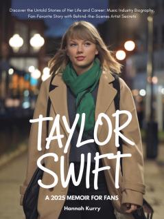 Taylor Swift: A 2025 Memoir for Fans. Discover the Untold Stories of Her Life and Career: Music Industry Biography Fan-Favorite Story with Behind-the-Scenes Artist Secrets. Ideal Gift for Swifties.